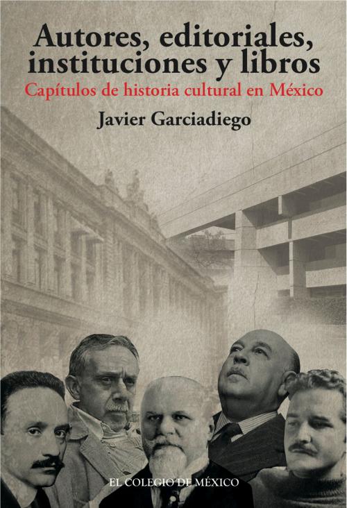 Cover of the book Autores, editoriales, instituciones y libros. by Javier Garciadiego, El Colegio de México