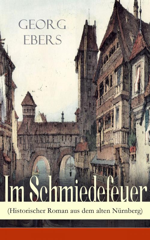 Cover of the book Im Schmiedefeuer (Historischer Roman aus dem alten Nürnberg) by Georg Ebers, e-artnow