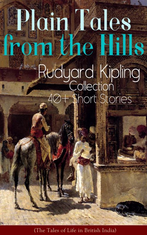 Cover of the book Plain Tales from the Hills: Rudyard Kipling Collection - 40+ Short Stories (The Tales of Life in British India) by Rudyard Kipling, e-artnow