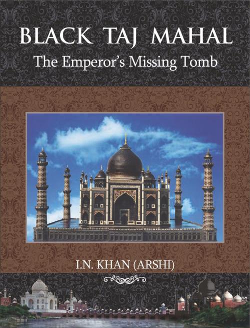 Cover of the book Black Taj Mahal: The Emperor's Missing Tomb by Iftakhar Nadime Khan (Arshi), Iftakhar Nadime Khan (Arshi)