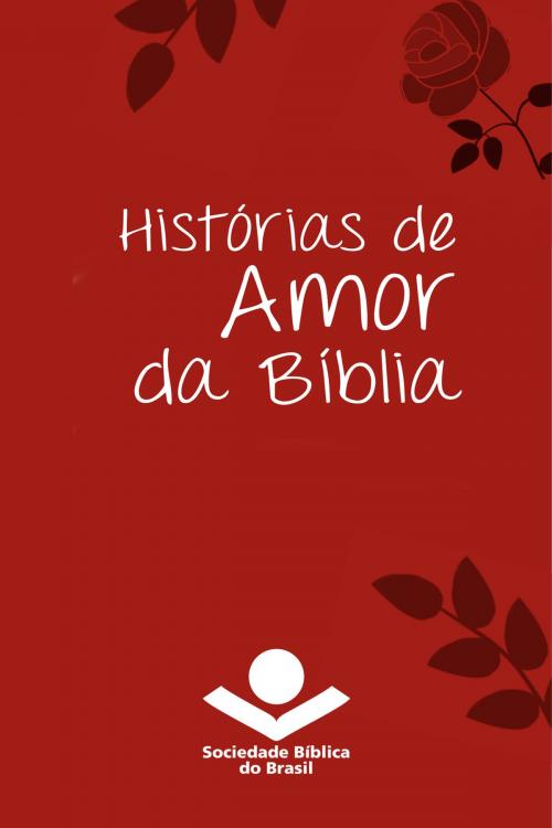 Cover of the book Histórias de amor da Bíblia by Sociedade Bíblica do Brasil, Sociedade Bíblica do Brasil