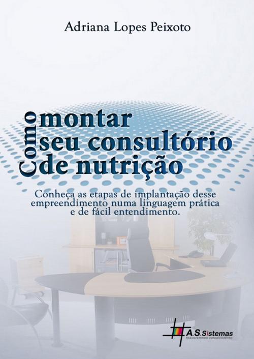 Cover of the book Como Montar Seu Consultório de Nutrição by Adriana Lopes Peixoto, AS Sistemas