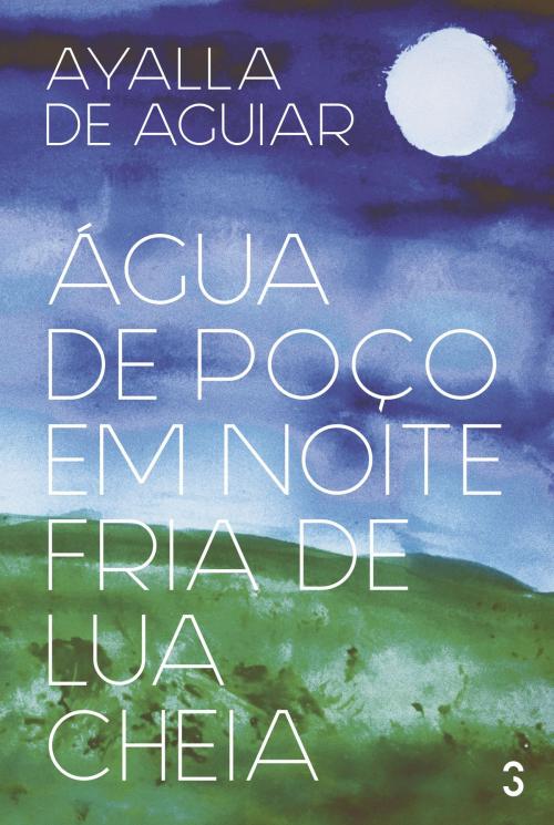 Cover of the book Água de poço em noite fria de lua cheia by Ayalla de Aguiar, Terceiro Selo