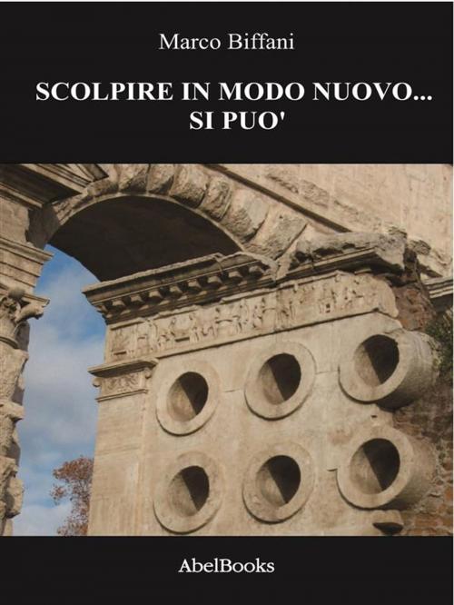 Cover of the book Scolpire in modo nuovo... si può by Marco Biffani, Abel Books