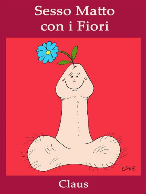Cover of the book Sesso Matto con i Fiori by Claus, Youcanprint Self-Publishing