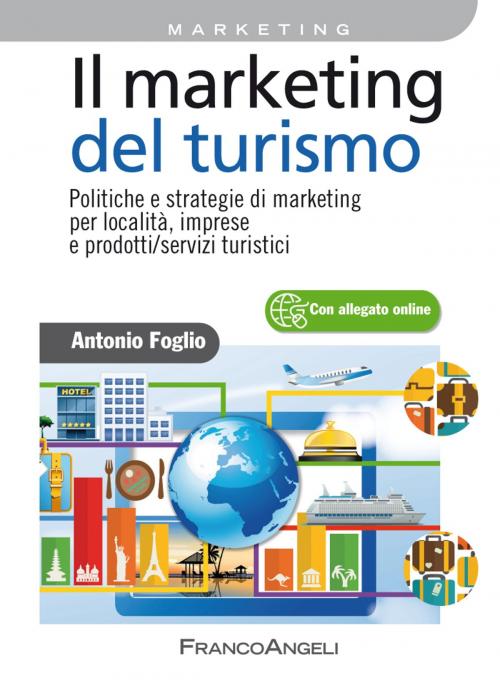 Cover of the book Il marketing del turismo. Politiche e strategie di marketing per località, imprese e prodotti/servizi turistici by Antonio Foglio, Franco Angeli Edizioni