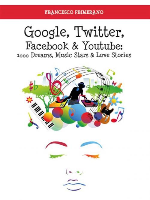 Cover of the book Google, Twitter, Facebook e Youtube: 1000 Dreams, Music Stars e Love Stories by Francesco Primerano, Youcanprint Self-Publishing
