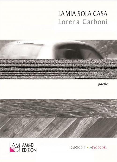 Cover of the book La mia sola casa by Lorena Carboni, AM&D Edizioni