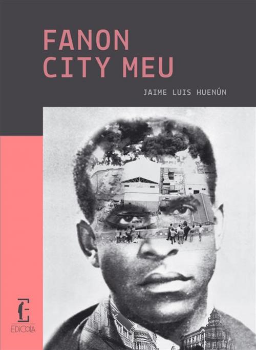 Cover of the book Fanon City Meu by Jaime Luis Huenún, Edicola Ediciones