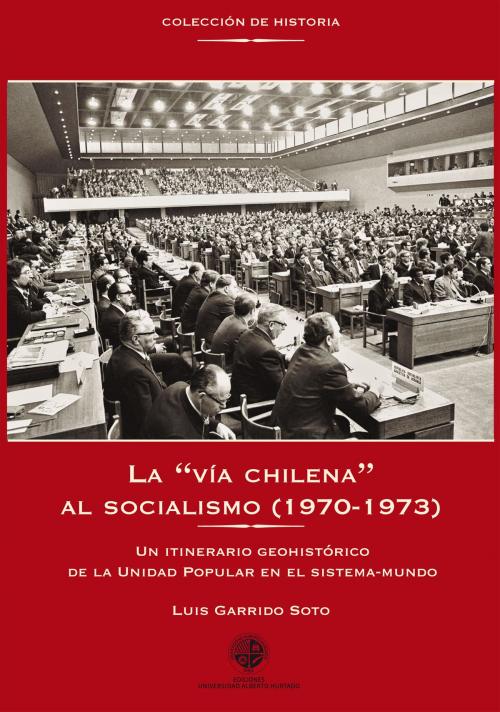 Cover of the book La "vía chilena" al socialismo (1970-1973) by Luis Garrido Soto, Ediciones Universidad Alberto Hurtado