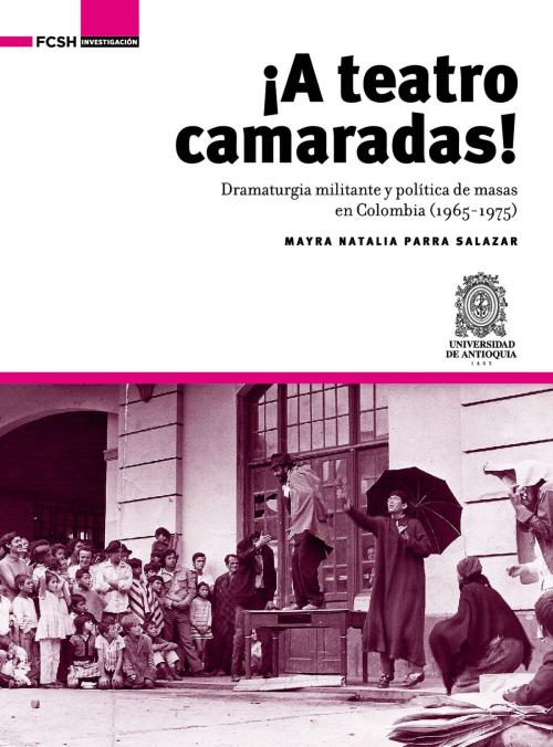 Cover of the book ¡A Teatro Camaradas! by Mayra Natalia, Parra Salazar, Universidad de Antioquia. Facultad de Ciencias Sociales y Humanas