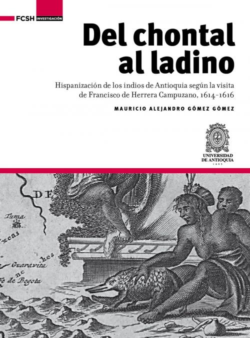 Cover of the book Del chontal al ladino by Mauricio Alejandro Gómez Gómez, Universidad de Antioquia. Facultad de Ciencias Sociales y Humanas
