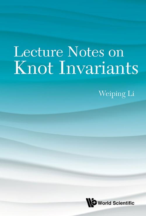 Cover of the book Lecture Notes on Knot Invariants by Weiping Li, World Scientific Publishing Company