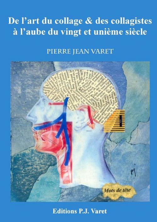 Cover of the book De l'art du collage et des collagistes à l'aube du vingt et unième siècle by Pierre Jean Varet, Editions P.J Varet