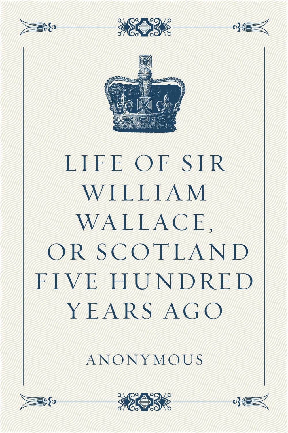 Big bigCover of Life of Sir William Wallace, or Scotland Five Hundred Years Ago