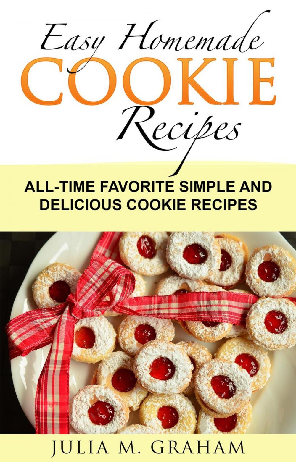 Big bigCover of Easy Homemade Cookie Recipes: All-Time Favorite Simple and Delicious Cookie Recipes