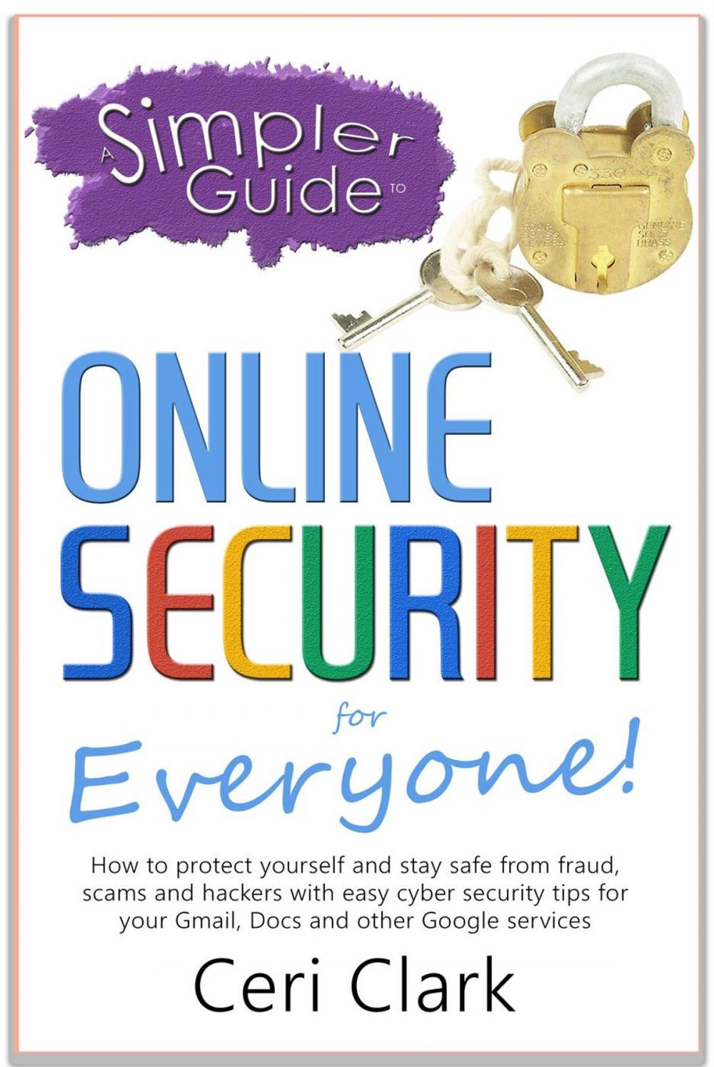 Big bigCover of A Simpler Guide to Online Security for Everyone: How to protect yourself and stay safe from fraud, scams and hackers with easy cyber security tips for your Gmail, Docs and other Google services