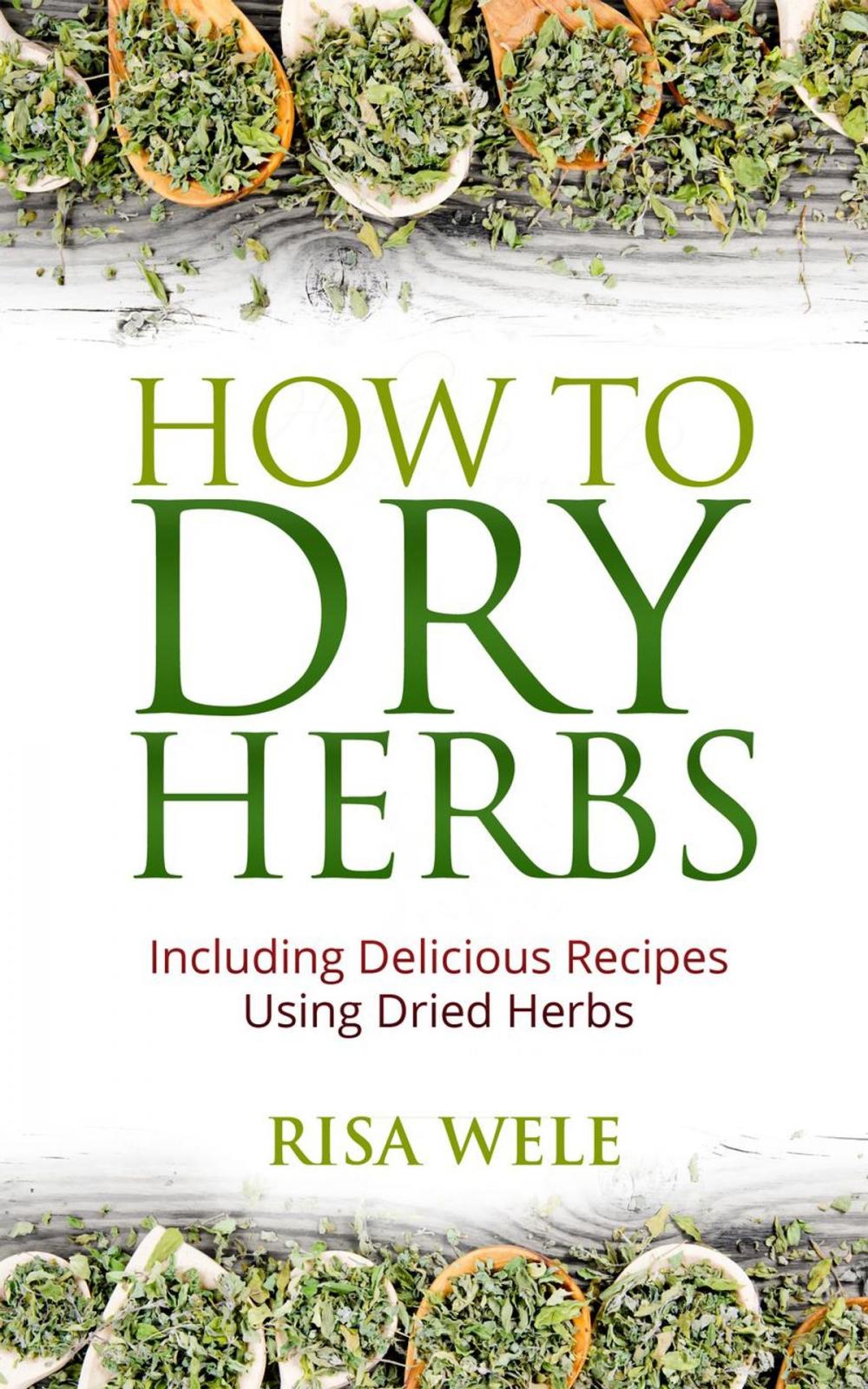 Big bigCover of How to Dry Herbs: Including Delicious Recipes Using Dried Herbs