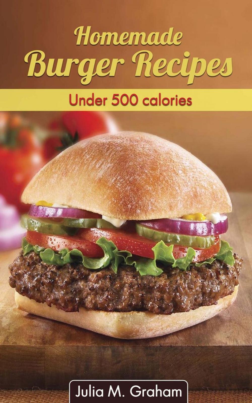 Big bigCover of Homemade Burger Recipes : Under 500 Calories
