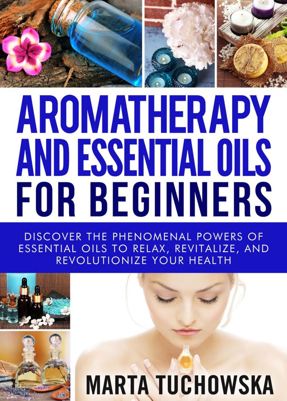 Big bigCover of Aromatherapy and Essential Oils for Beginners: Discover the Phenomenal Powers of Essential Oils to Relax, Revitalize, and Revolutionize Your Health