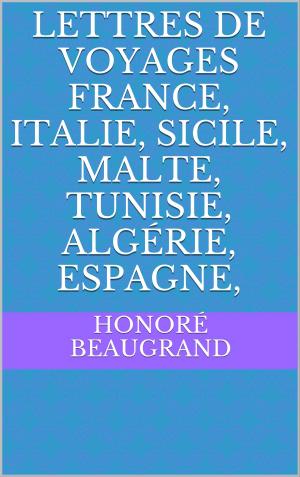 Cover of the book Lettres de voyages France, Italie, Sicile, Malte, Tunisie, Algérie, Espagne, by Émile Bergerat