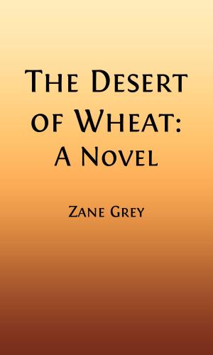Cover of the book The Desert of Wheat (Illustrated) by Zane Grey
