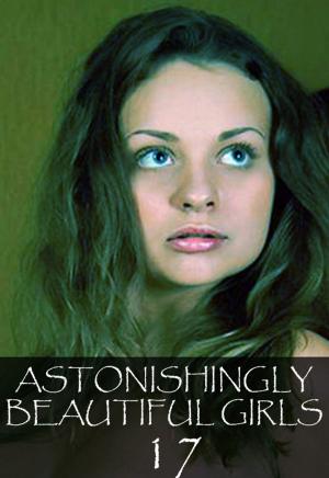 Cover of the book Astonishingly Beautiful Girls Volume 17 - A sexy photo book by Taylor Morrison, Abigail Ramsden, Anne-Marie Lemire