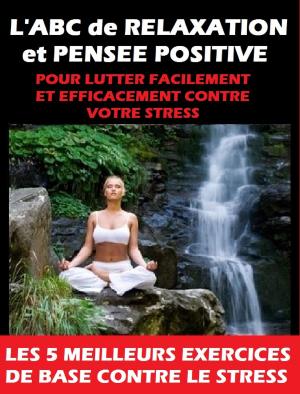 Cover of the book L'ABC de RELAXATION et PENSEE POSITIVE pour vous débarrasser FACILEMENT et RAPIDEMENT de VOTRE STRESS by Tom Meitner