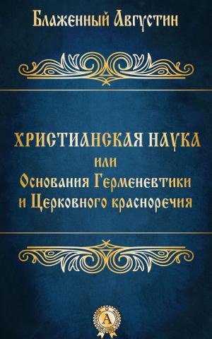 Cover of the book Христианская наука или Основания Герменевтики и Церковного красноречия by Гюстав Флобер