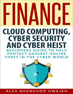 Book cover of Finance: Cloud Computing, Cyber Security and Cyber Heist - Beginners Guide to Help Protect Against Online Theft in the Cyber World