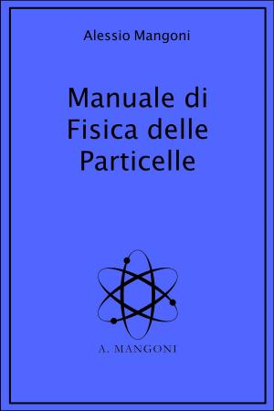 Cover of the book Manuale di fisica delle particelle by Alessio Mangoni, Dott. Alessio Mangoni