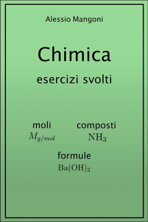 Cover of the book Chimica esercizi svolti: moli, composti, formule by Alessio Mangoni, Dott. Alessio Mangoni