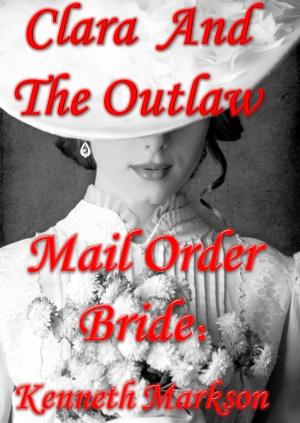 Cover of the book Mail Order Bride: Clara And The Outlaw: A Sweet Clean Historical Mail Order Bride Western Victorian Romance (Redeemed Mail Order Brides Book 2) by KENNETH MARKSON