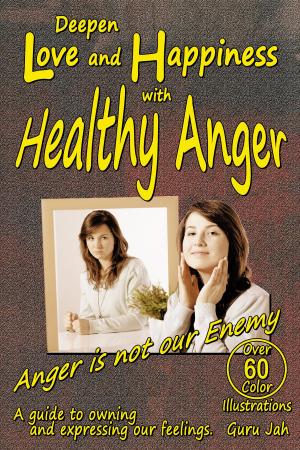 Cover of the book Deepen Love and Happiness with Healthy Anger: A guide to Owning and Expressing our Feelings by Jan Bruce, Andrew Shatte, Ph.D., Adam Perlman, MD/MPH