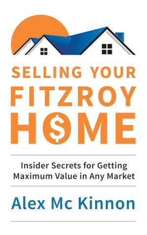 Cover of the book Selling Your Fitzroy Home: Insider Secrets for Getting Maximum Value in Any Market by InCharge Debt Solutions