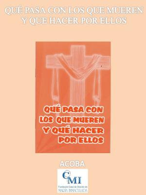 Cover of the book Qué pasa con los que mueren y qué hacer por ellos by ACOBA