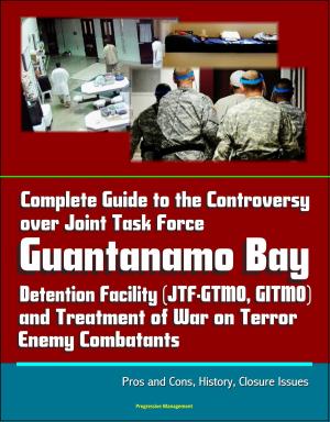 Cover of Complete Guide to the Controversy over Joint Task Force Guantanamo Bay Detention Facility (JTF-GTMO, GITMO) and Treatment of War on Terror Enemy Combatants: Pros and Cons, History, Closure Issues