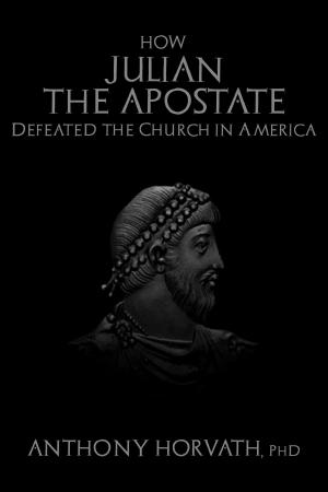 Cover of the book How Julian the Apostate Defeated the Church in America by Anthony Horvath