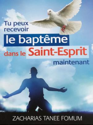 Cover of the book Tu Peux Recevoir Le Baptême Dans Le Saint-Esprit Maintenant by Zacharias Tanee Fomum