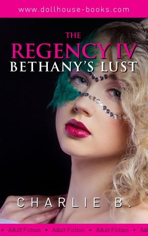 Cover of the book The Regency IV, Bethany's Lusts by Charlie B.