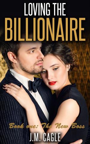Cover of the book Loving The Billionaire, Book One: The New Boss by J.M. Cagle