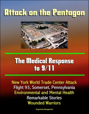 Cover of the book Attack on the Pentagon: The Medical Response to 9/11 - New York World Trade Center Attack, Flight 93, Somerset, Pennsylvania, Environmental and Mental Health, Remarkable Stories, Wounded Warriors by Progressive Management