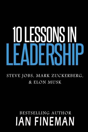 Cover of the book 10 Lessons in Leadership: Steve Jobs, Mark Zuckerberg, Elon Musk by Ian Fineman