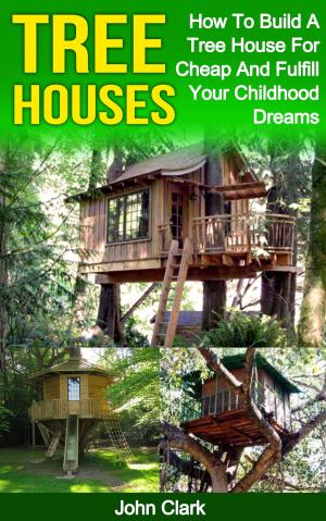 Cover of Tree Houses: How To Build A Tree House For Cheap And Fulfill Your Childhood Dreams