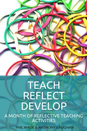 Cover of the book Teach Reflect Develop: A Month of Reflective Teaching Activities by Phil Wade, Katherine Bilsborough, Cecilia Lemos, Mike Smith, Adam Simpson, David Petrie, Noreen Lam