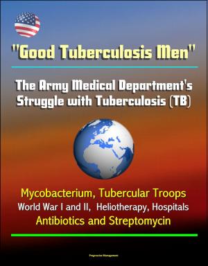 Cover of the book "Good Tuberculosis Men": The Army Medical Department's Struggle with Tuberculosis (TB) - Mycobacterium, Tubercular Troops, World War I and II, Heliotherapy, Hospitals, Antibiotics and Streptomycin by Terry Pringle