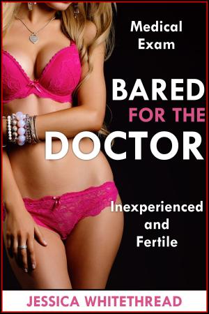 Cover of the book Bared for the Doctor (Fertile and Inexperienced Medical Exam) by Jessica Whitethread