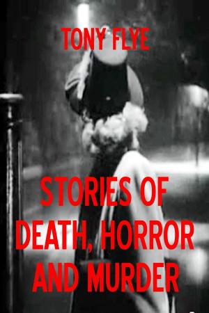 Cover of the book Stories of Death, Horror and Murder by Tony Flye