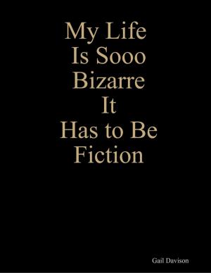 Cover of the book My Life Is Sooo Bizarre It Has to Be Fiction by Mary Beth Magee