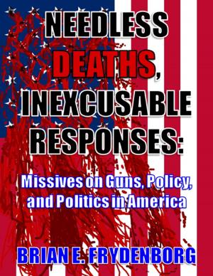 Cover of the book Needless Deaths, Inexcusable Responses: Missives On Guns, Policy, and Politics In America by Paul W Simpson